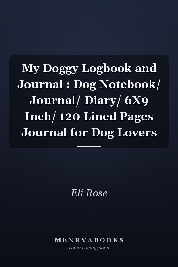 My Doggy Logbook and Journal : Dog Notebook/ Journal/ Diary/ 6X9 Inch/ 120 Lined Pages Journal for Dog Lovers