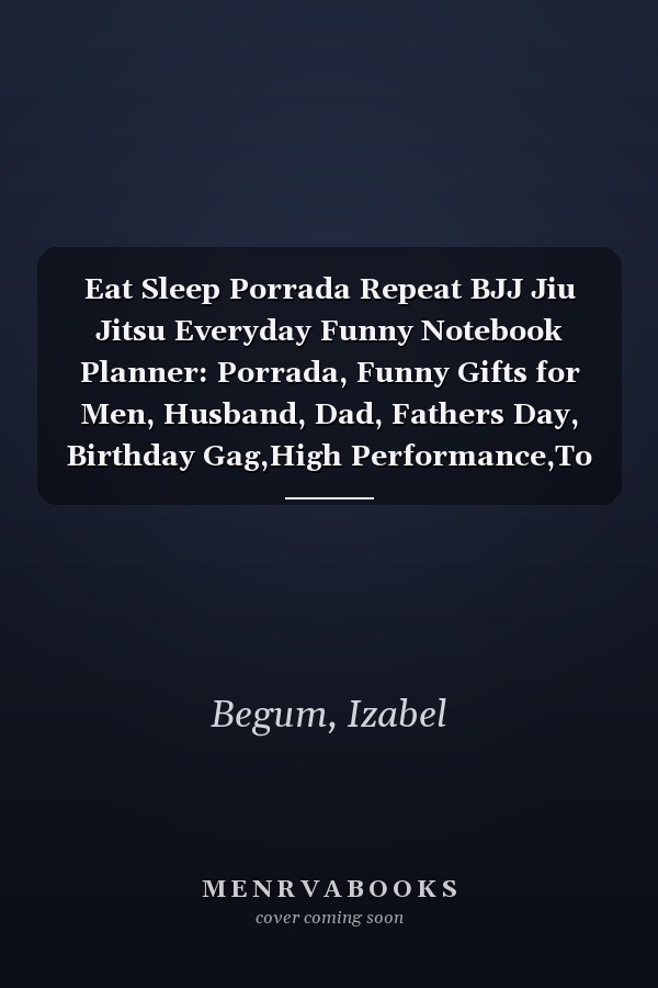 Eat Sleep Porrada Repeat BJJ Jiu Jitsu Everyday Funny Notebook Planner: Porrada, Funny Gifts for Men, Husband, Dad, Fathers Day, Birthday Gag,High Performance,To Do