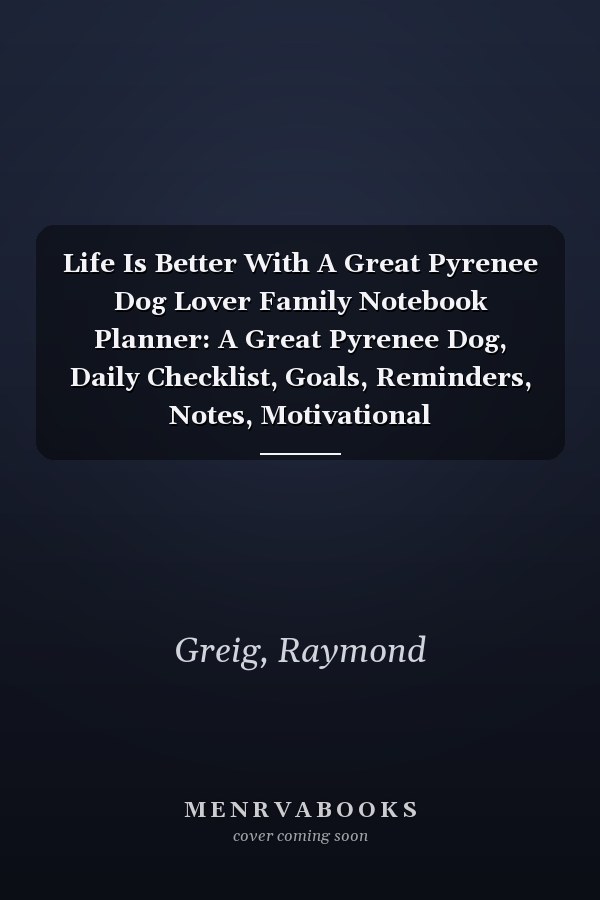Life Is Better With A Great Pyrenee Dog Lover Family Notebook Planner: A Great Pyrenee Dog, Daily Checklist, Goals, Reminders, Notes, Motivational Organizer,Goals,Pretty,To Do List