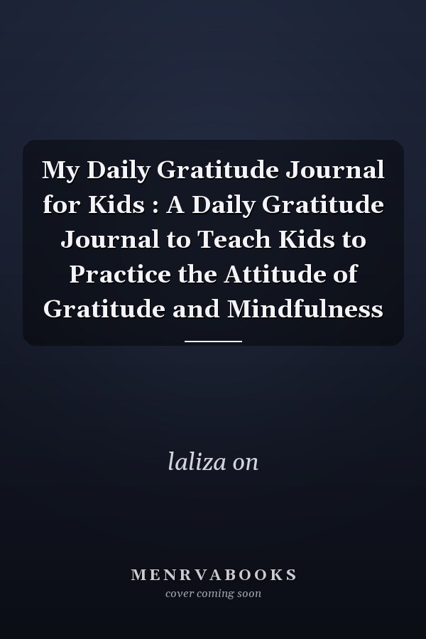 My Daily Gratitude Journal for Kids : A Daily Gratitude Journal to Teach Kids to Practice the Attitude of Gratitude and Mindfulness