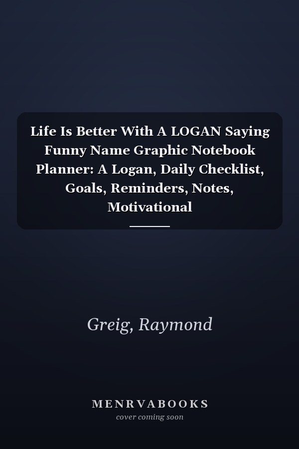 Life Is Better With A LOGAN Saying Funny Name Graphic Notebook Planner: A Logan, Daily Checklist, Goals, Reminders, Notes, Motivational Organizer,Goals,Pretty,To Do List