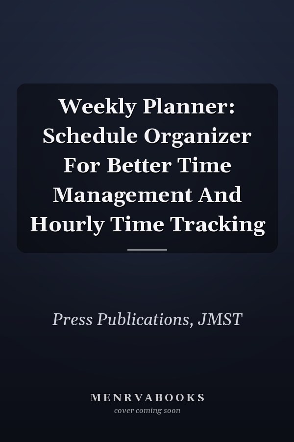 Weekly Planner: Schedule Organizer For Better Time Management And Hourly Time Tracking