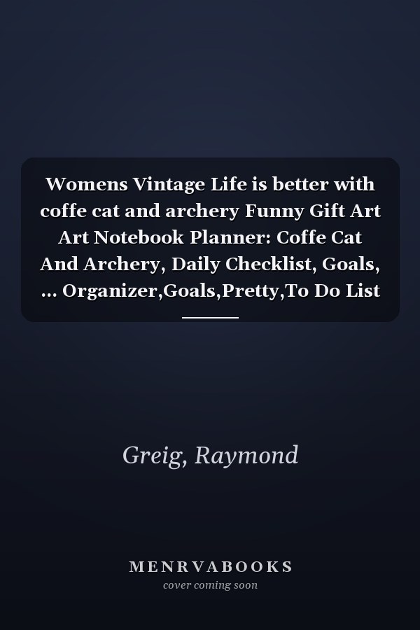 Womens Vintage Life is better with coffe cat and archery Funny Gift Art Art Notebook Planner: Coffe Cat And Archery, Daily Checklist, Goals, ... Organizer,Goals,Pretty,To Do List