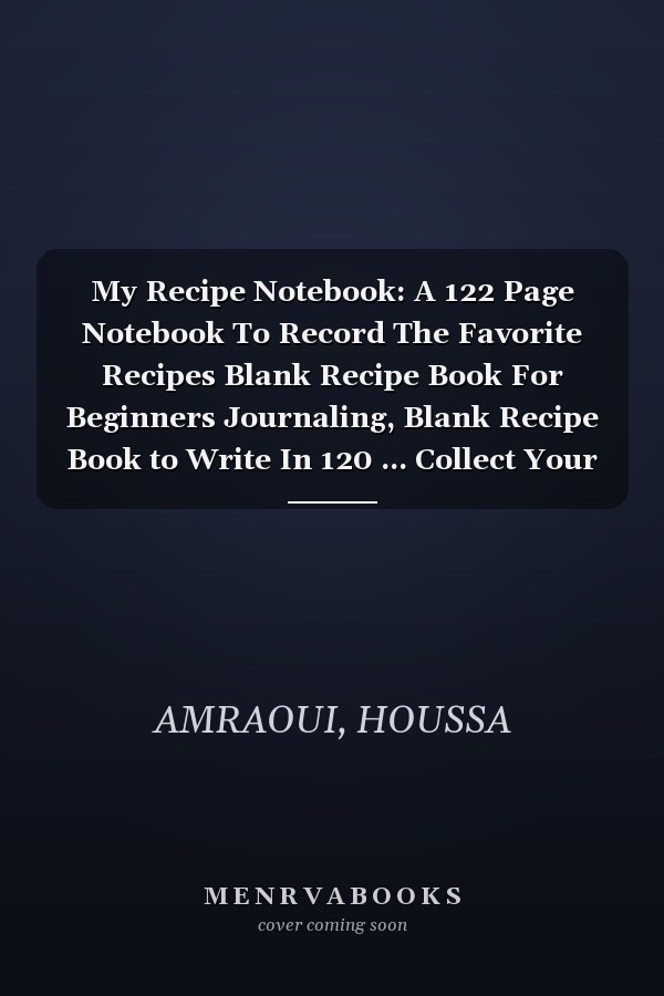 My Recipe Notebook: A 122 Page Notebook To Record The Favorite Recipes Blank Recipe Book For Beginners Journaling, Blank Recipe Book to Write In 120 ... Collect Your Custom Special Favorite Recipes