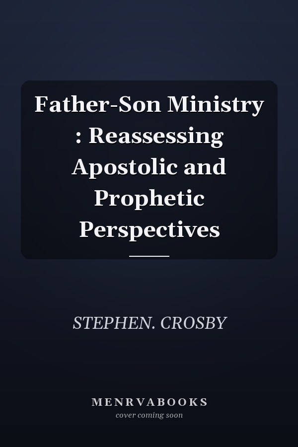Father-Son Ministry : Reassessing Apostolic and Prophetic Perspectives