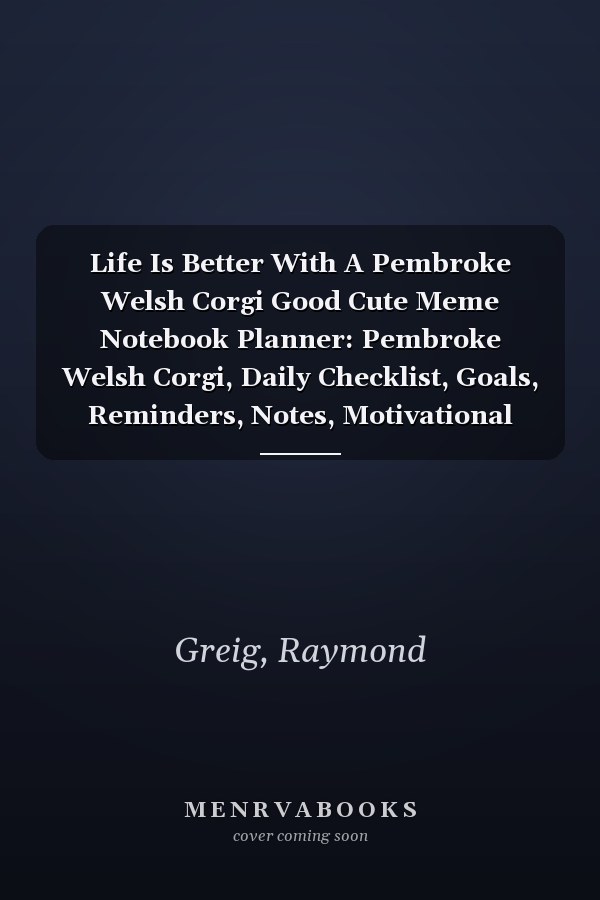 Life Is Better With A Pembroke Welsh Corgi Good Cute Meme Notebook Planner: Pembroke Welsh Corgi, Daily Checklist, Goals, Reminders, Notes, Motivational Organizer,Goals,Pretty,To Do List