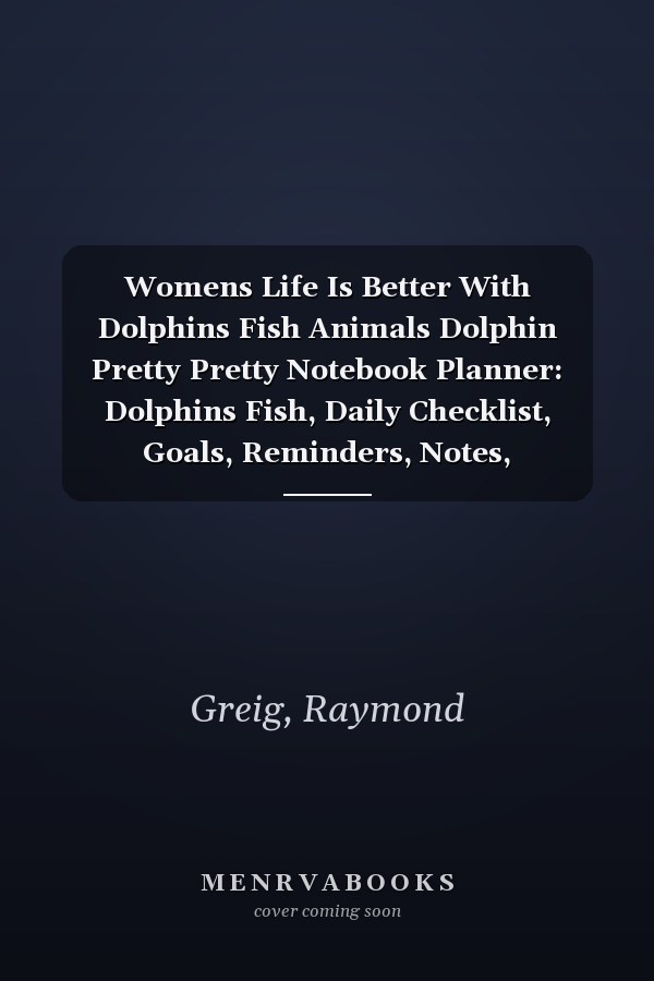 Womens Life Is Better With Dolphins Fish Animals Dolphin Pretty Pretty Notebook Planner: Dolphins Fish, Daily Checklist, Goals, Reminders, Notes, Motivational Organizer,Goals,Pretty,To Do List