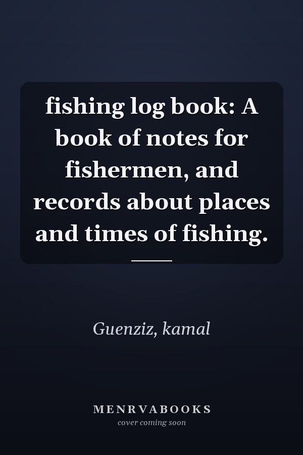 fishing log book: A book of notes for fishermen, and records about places and times of fishing.
