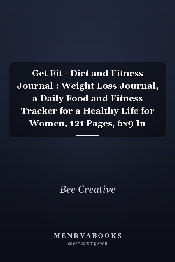 Get Fit - Diet and Fitness Journal : Weight Loss Journal, a Daily Food and Fitness Tracker for a Healthy Life for Women, 121 Pages, 6x9 In