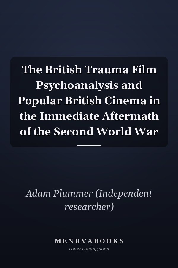 The British Trauma Film Psychoanalysis and Popular British Cinema in the Immediate Aftermath of the Second World War