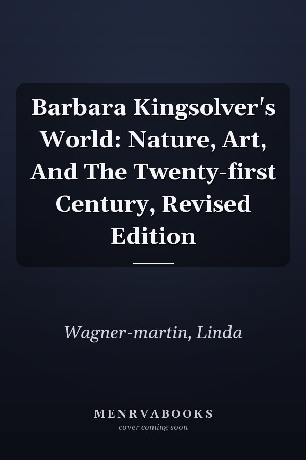 Barbara Kingsolver's World: Nature, Art, And The Twenty-first Century, Revised Edition