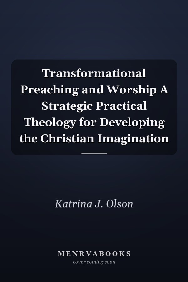 Transformational Preaching and Worship A Strategic Practical Theology for Developing the Christian Imagination