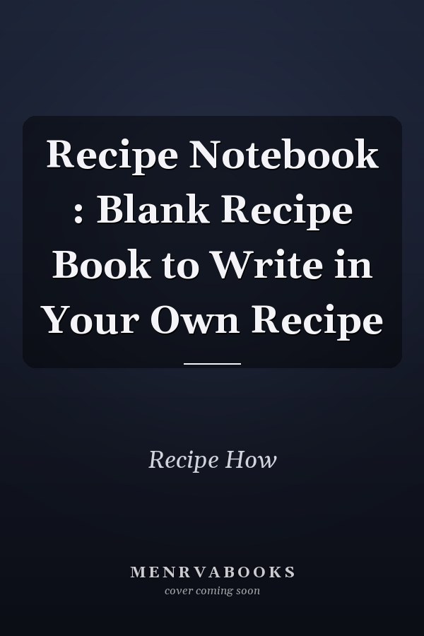 Recipe Notebook : Blank Recipe Book to Write in Your Own Recipe