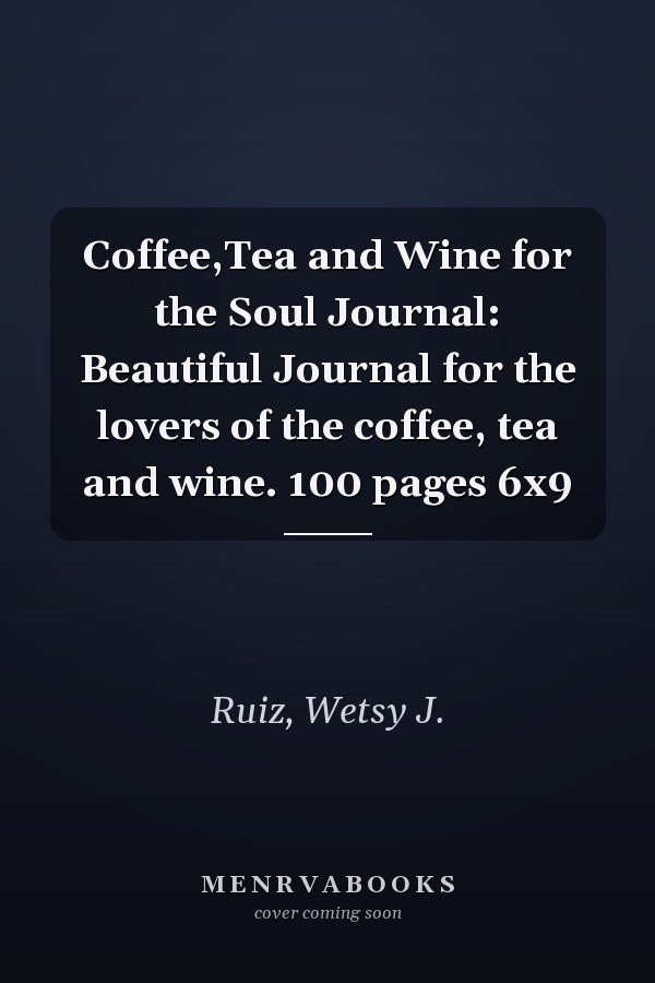 Coffee,Tea and Wine for the Soul Journal: Beautiful Journal for the lovers of the coffee, tea and wine. 100 pages 6x9
