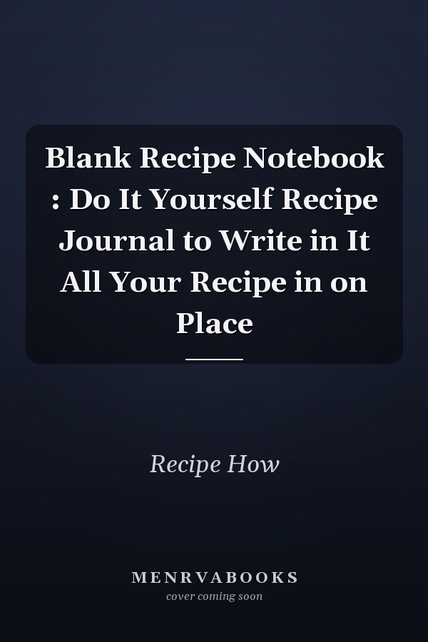 Blank Recipe Notebook : Do It Yourself Recipe Journal to Write in It All Your Recipe in on Place