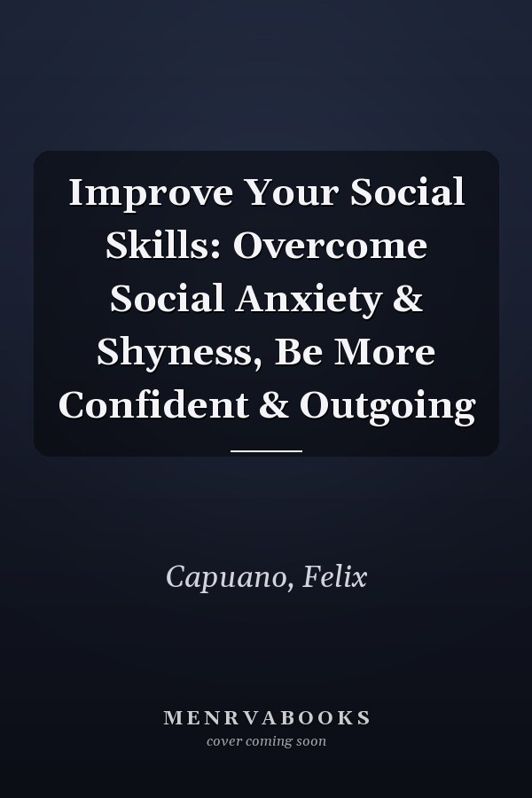 Improve Your Social Skills: Overcome Social Anxiety & Shyness, Be More Confident & Outgoing