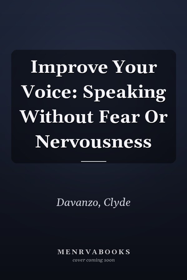 Improve Your Voice: Speaking Without Fear Or Nervousness
