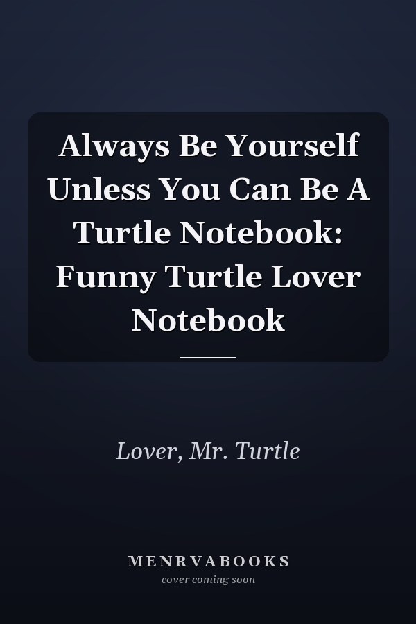Always Be Yourself Unless You Can Be A Turtle Notebook: Funny Turtle Lover Notebook