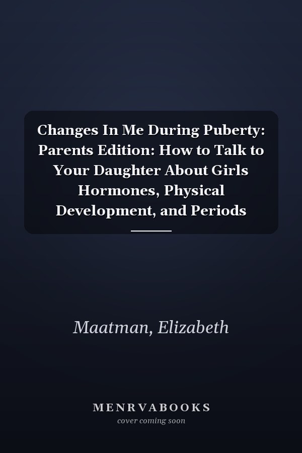 Changes In Me During Puberty: Parents Edition: How to Talk to Your Daughter About Girls Hormones, Physical Development, and Periods