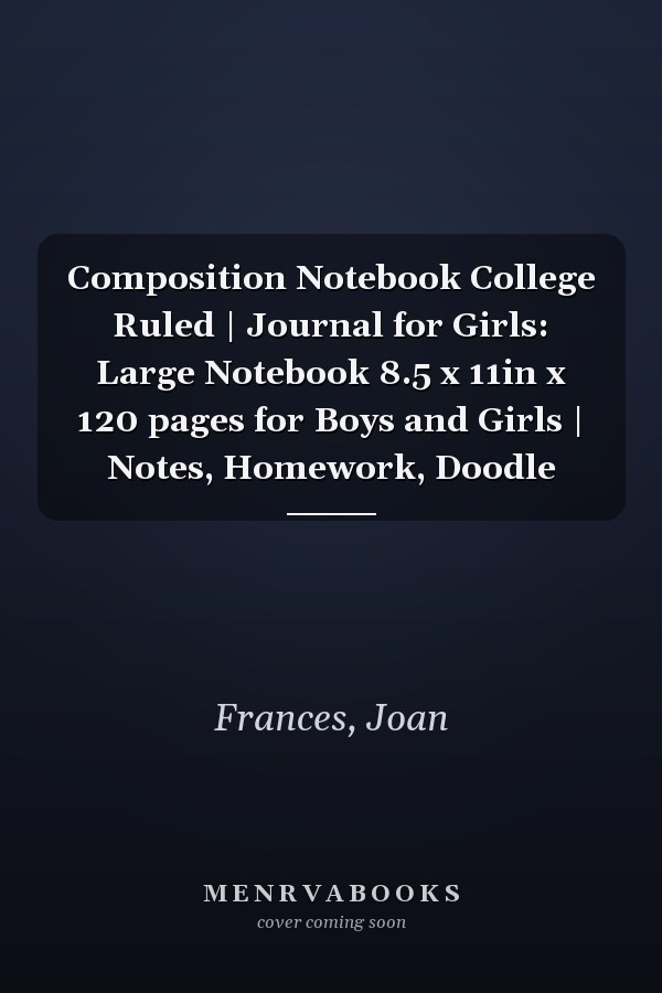 Composition Notebook College Ruled | Journal for Girls: Large Notebook 8.5 x 11in x 120 pages for Boys and Girls | Notes, Homework, Doodle