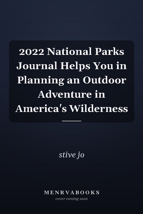 2022 National Parks Journal Helps You in Planning an Outdoor Adventure in America's Wilderness