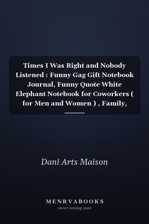 Times I Was Right and Nobody Listened : Funny Gag Gift Notebook Journal, Funny Quote White Elephant Notebook for Coworkers ( for Men and Women ) , Family, Friends and Couples; 6 X 9 - 100 Pages