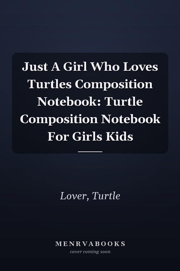 Just A Girl Who Loves Turtles Composition Notebook: Turtle Composition Notebook For Girls Kids