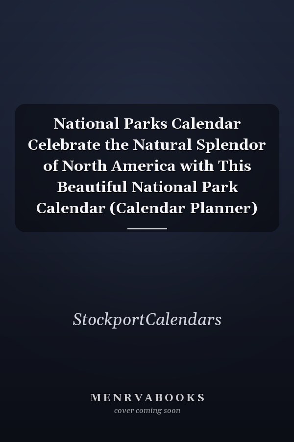 National Parks Calendar Celebrate the Natural Splendor of North America with This Beautiful National Park Calendar (Calendar Planner)