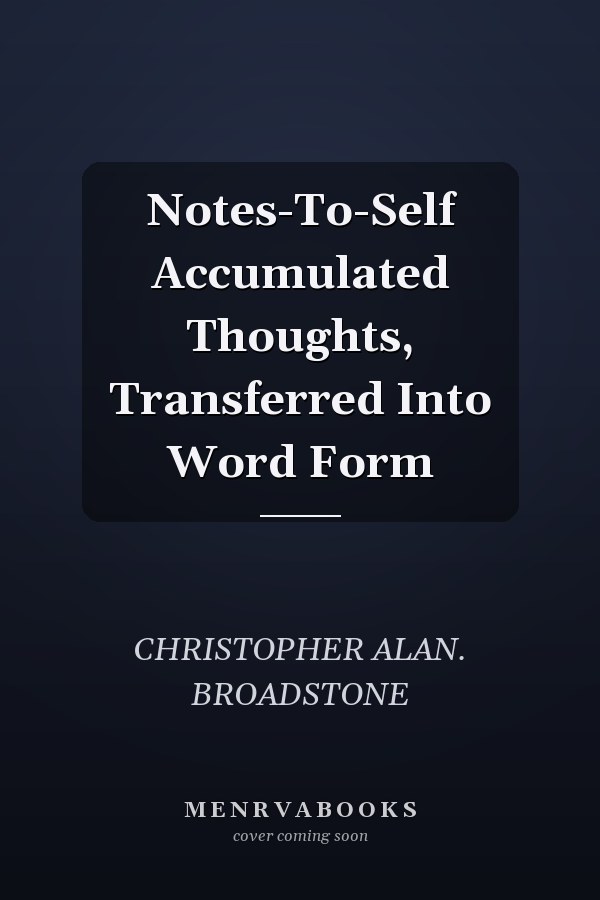 Notes-To-Self Accumulated Thoughts, Transferred Into Word Form