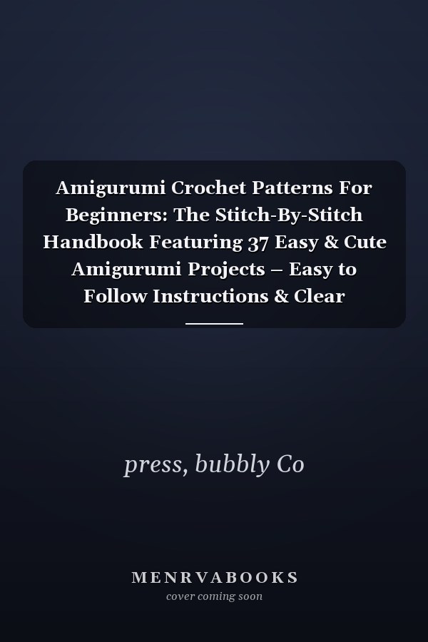 Amigurumi Crochet Patterns For Beginners: The Stitch-By-Stitch Handbook Featuring 37 Easy & Cute Amigurumi Projects – Easy to Follow Instructions & Clear Illustrations