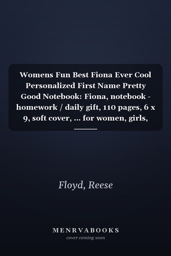 Womens Fun Best Fiona Ever Cool Personalized First Name Pretty Good Notebook: Fiona, notebook - homework / daily gift, 110 pages, 6 x 9, soft cover, ... for women, girls, boys, and kids,Organizer