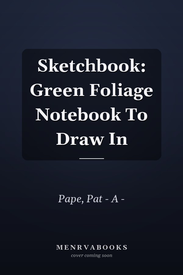 Sketchbook: Green Foliage Notebook To Draw In