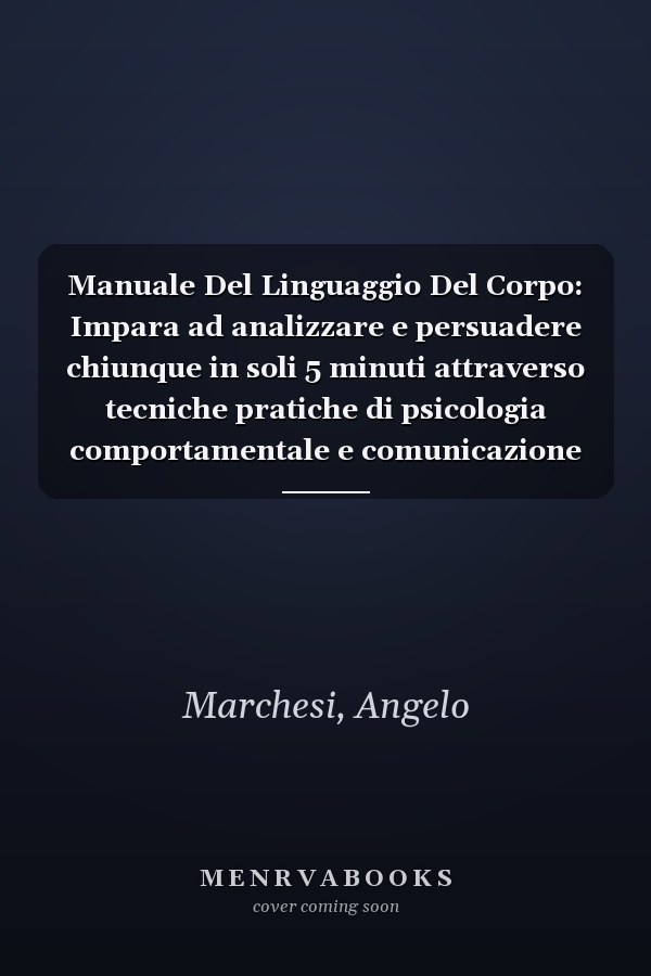 Manuale Del Linguaggio Del Corpo: Impara ad analizzare e persuadere chiunque in soli 5 minuti attraverso tecniche pratiche di psicologia comportamentale e comunicazione non verbale (Italian Edition)