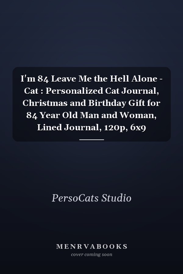 I'm 84 Leave Me the Hell Alone - Cat : Personalized Cat Journal, Christmas and Birthday Gift for 84 Year Old Man and Woman, Lined Journal, 120p, 6x9