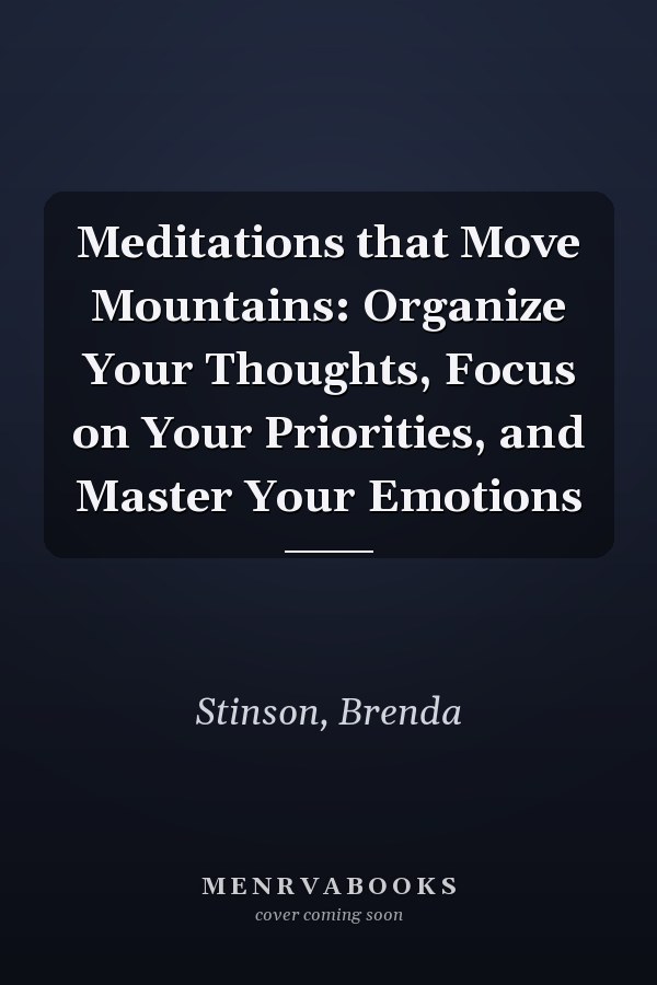 Meditations that Move Mountains: Organize Your Thoughts, Focus on Your Priorities, and Master Your Emotions