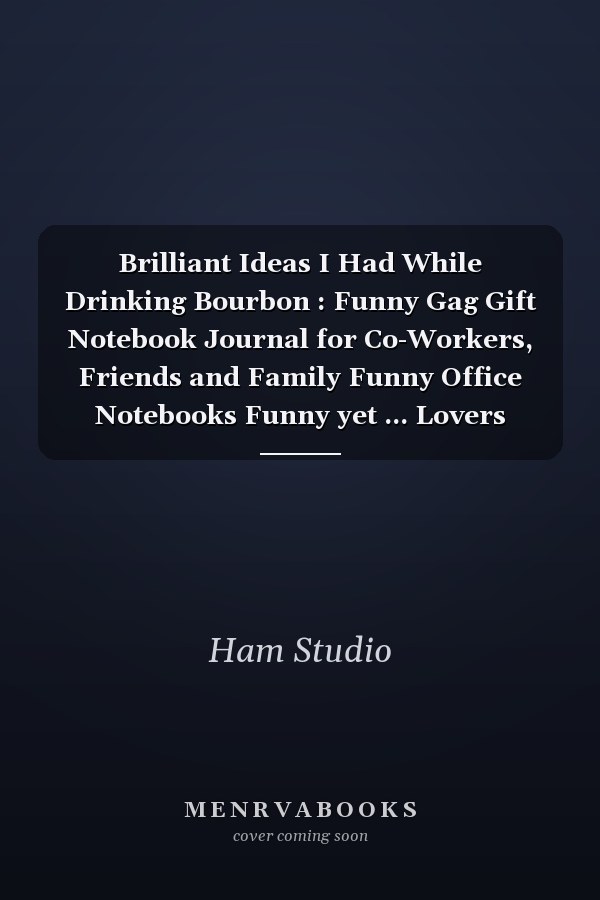 Brilliant Ideas I Had While Drinking Bourbon : Funny Gag Gift Notebook Journal for Co-Workers, Friends and Family Funny Office Notebooks Funny yet ... Lovers Notebook Journal,size 6x9 Pages 120