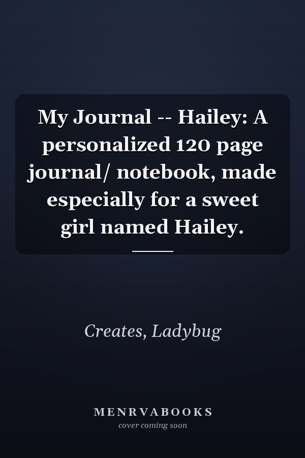 My Journal -- Hailey: A personalized 120 page journal/ notebook, made especially for a sweet girl named Hailey.
