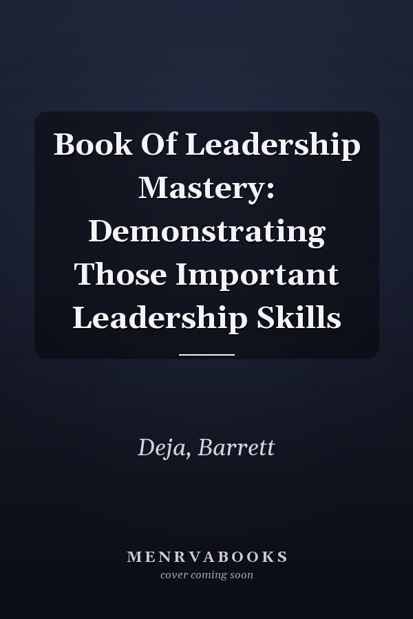 Book Of Leadership Mastery: Demonstrating Those Important Leadership Skills