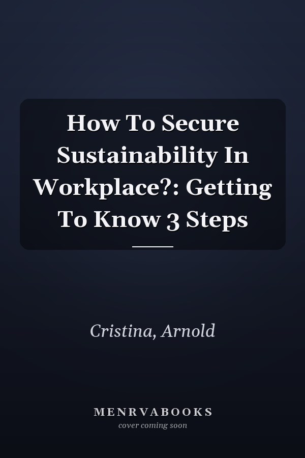 How To Secure Sustainability In Workplace?: Getting To Know 3 Steps