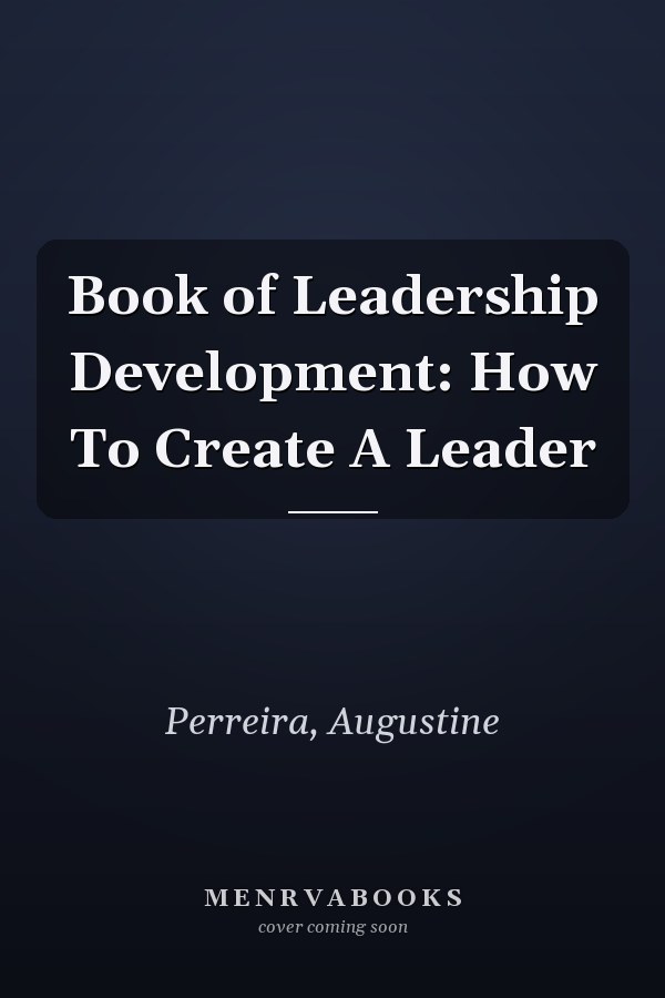 Book of Leadership Development: How To Create A Leader