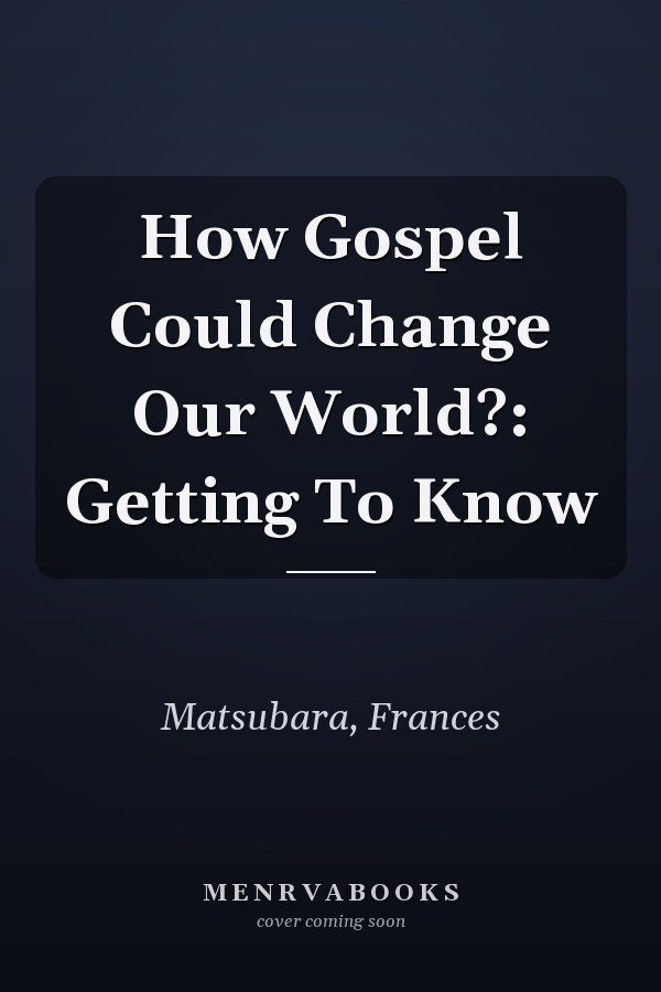 How Gospel Could Change Our World?: Getting To Know
