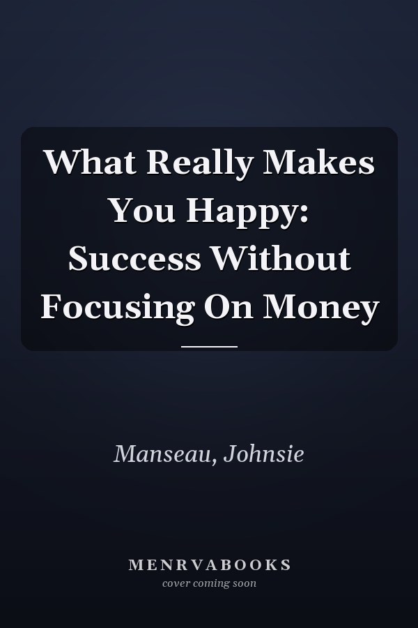 What Really Makes You Happy: Success Without Focusing On Money