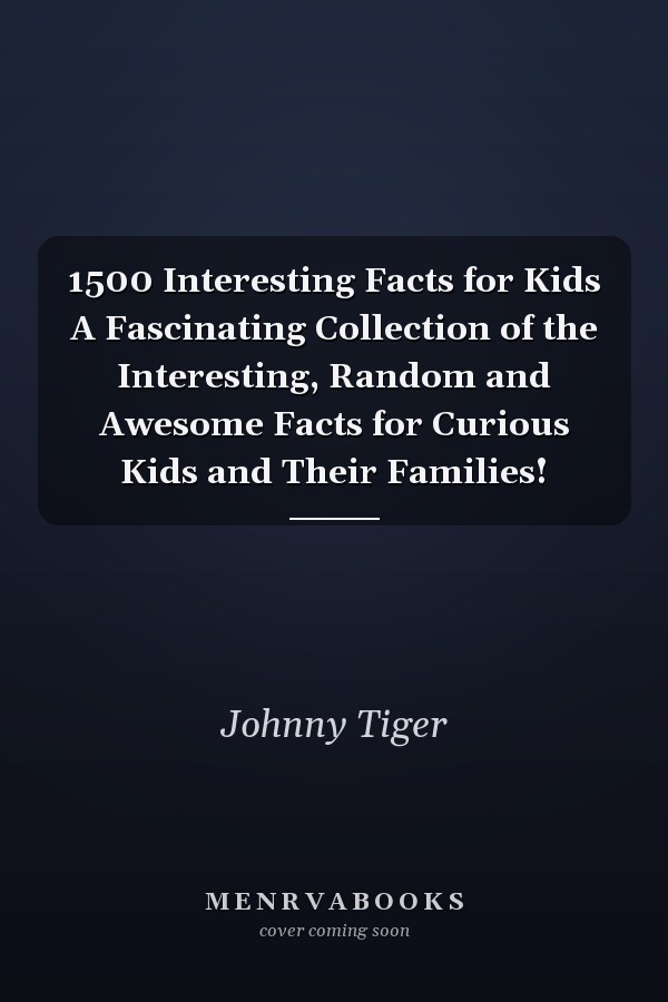 1500 Interesting Facts for Kids A Fascinating Collection of the Interesting, Random and Awesome Facts for Curious Kids and Their Families!