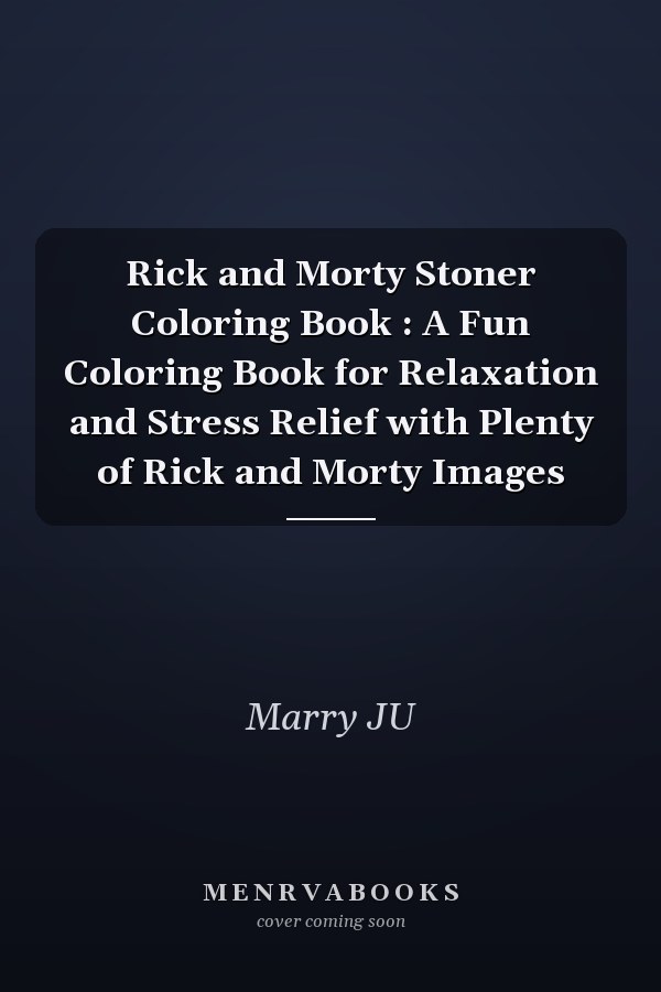 Rick and Morty Stoner Coloring Book : A Fun Coloring Book for Relaxation and Stress Relief with Plenty of Rick and Morty Images