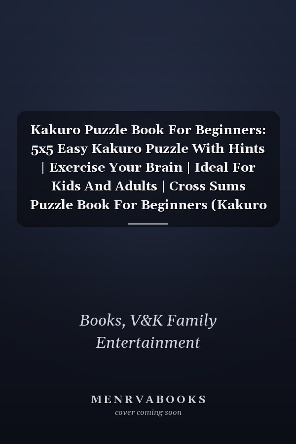 Kakuro Puzzle Book For Beginners: 5x5 Easy Kakuro Puzzle With Hints | Exercise Your Brain | Ideal For Kids And Adults | Cross Sums Puzzle Book For Beginners (Kakuro For Beginners Series)
