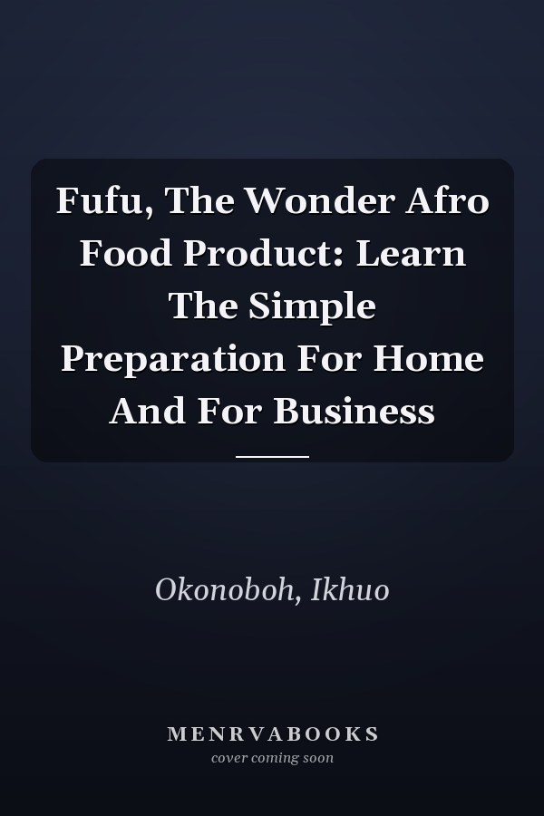 Fufu, The Wonder Afro Food Product: Learn The Simple Preparation For Home And For Business