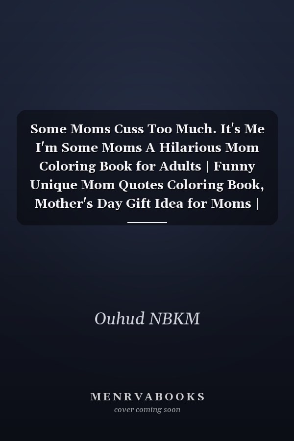 Some Moms Cuss Too Much. It's Me I'm Some Moms A Hilarious Mom Coloring Book for Adults | Funny Unique Mom Quotes Coloring Book, Mother's Day Gift Idea for Moms | Mom Gifts for Women
