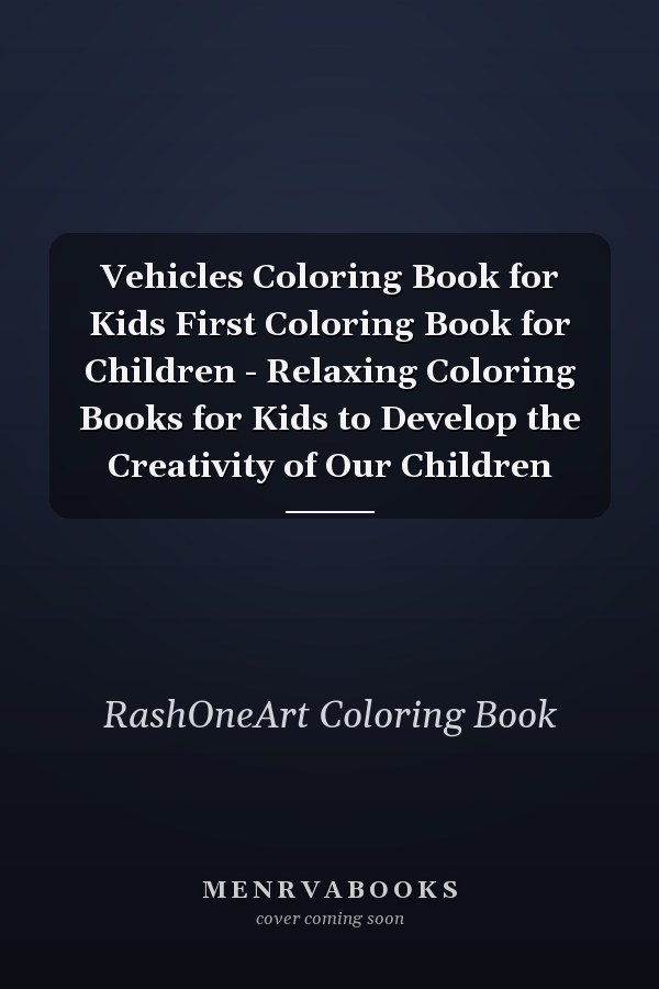 Vehicles Coloring Book for Kids First Coloring Book for Children - Relaxing Coloring Books for Kids to Develop the Creativity of Our Children