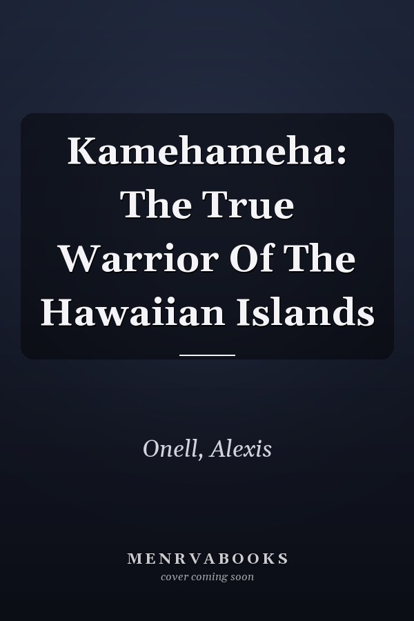 Kamehameha: The True Warrior Of The Hawaiian Islands