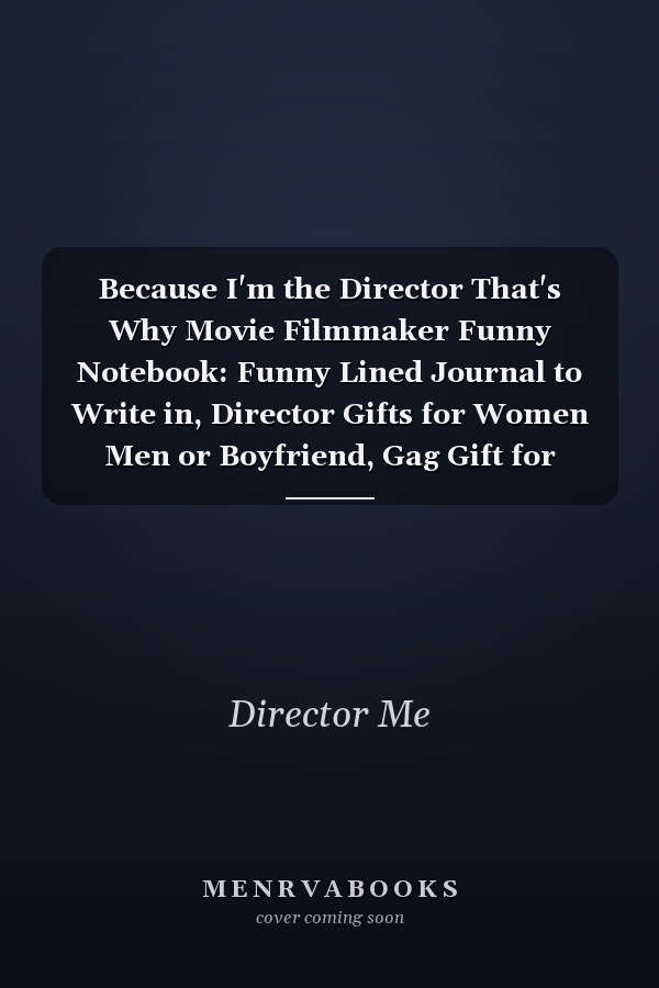 Because I'm the Director That's Why Movie Filmmaker Funny Notebook: Funny Lined Journal to Write in, Director Gifts for Women Men or Boyfriend, Gag Gift for Directors